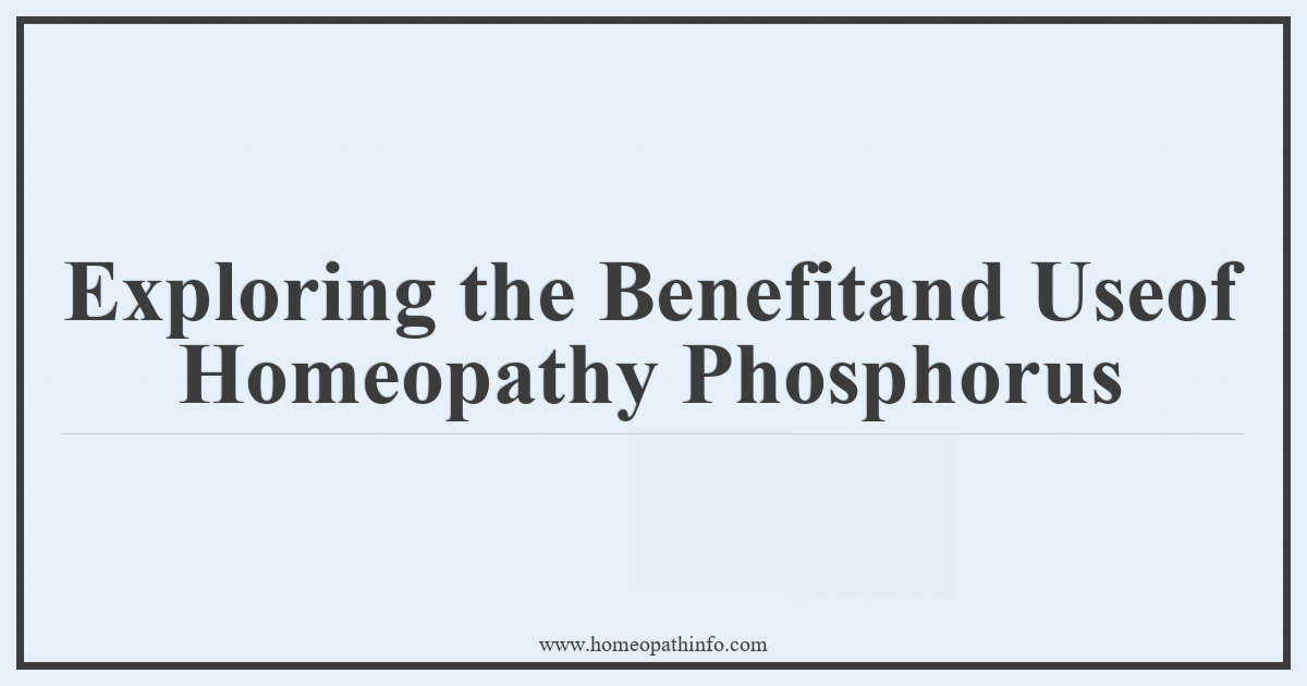 Exploring the Benefits and Uses of Homeopathy Phosphorus 9 Exploring the Benefitand Useof Homeopathy Phosphorus