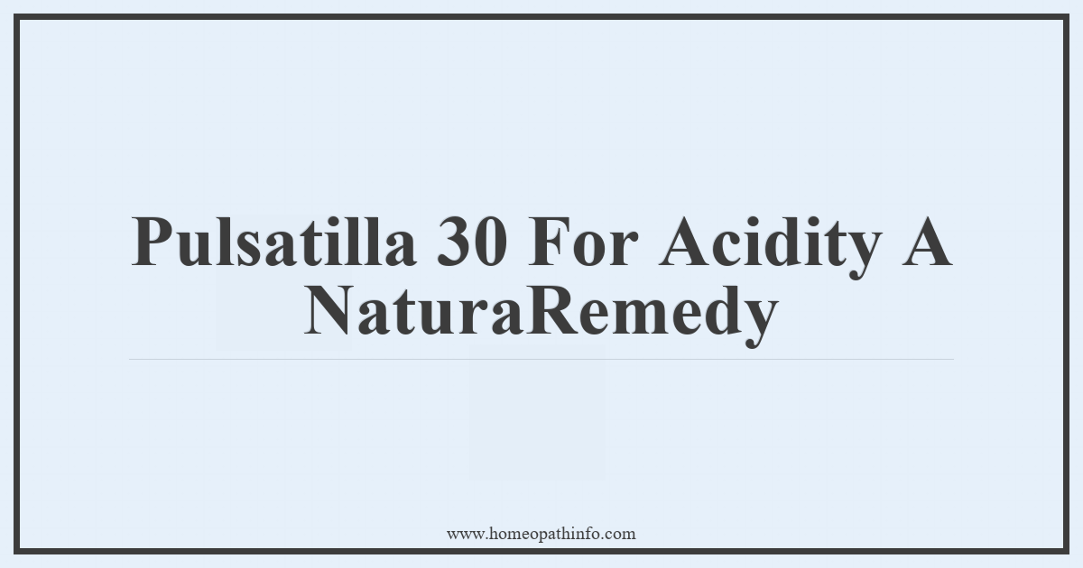 Pulsatilla 30 For Acidity A Natural Remedy 1 Pulsatilla 30 For Acidity A NaturaRemedy