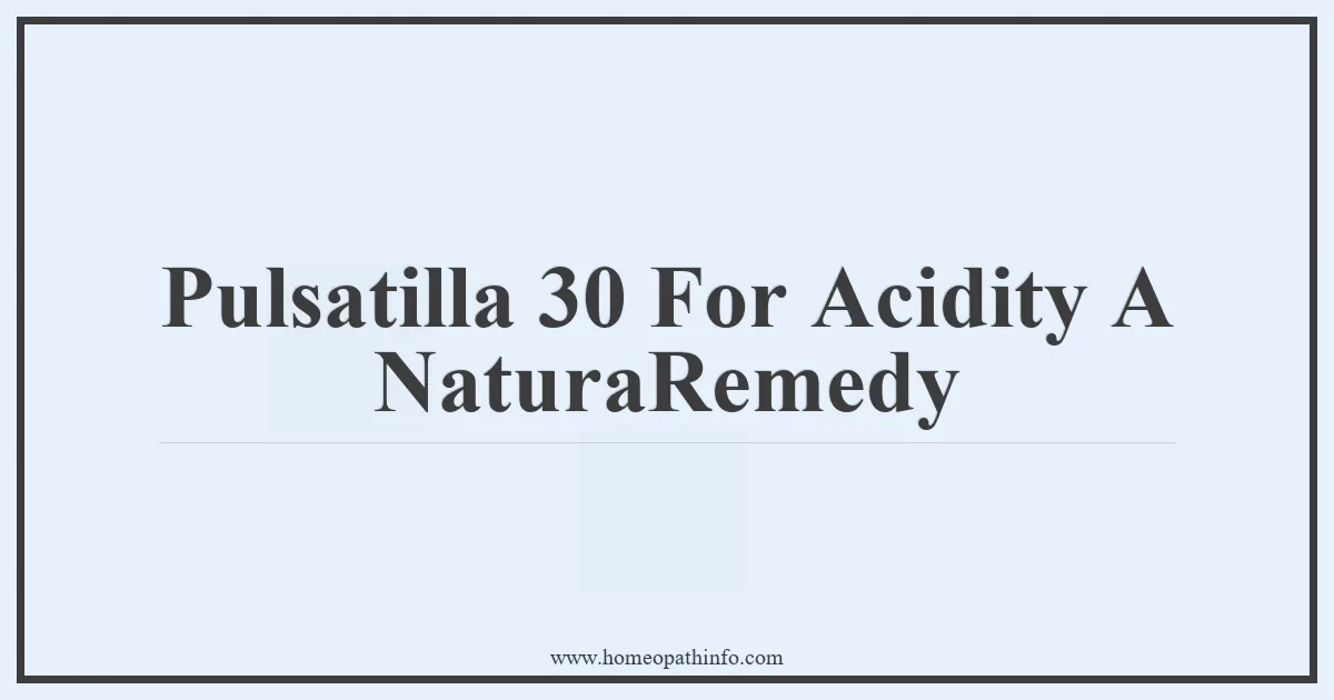 Pulsatilla 30 For Acidity A NaturaRemedy