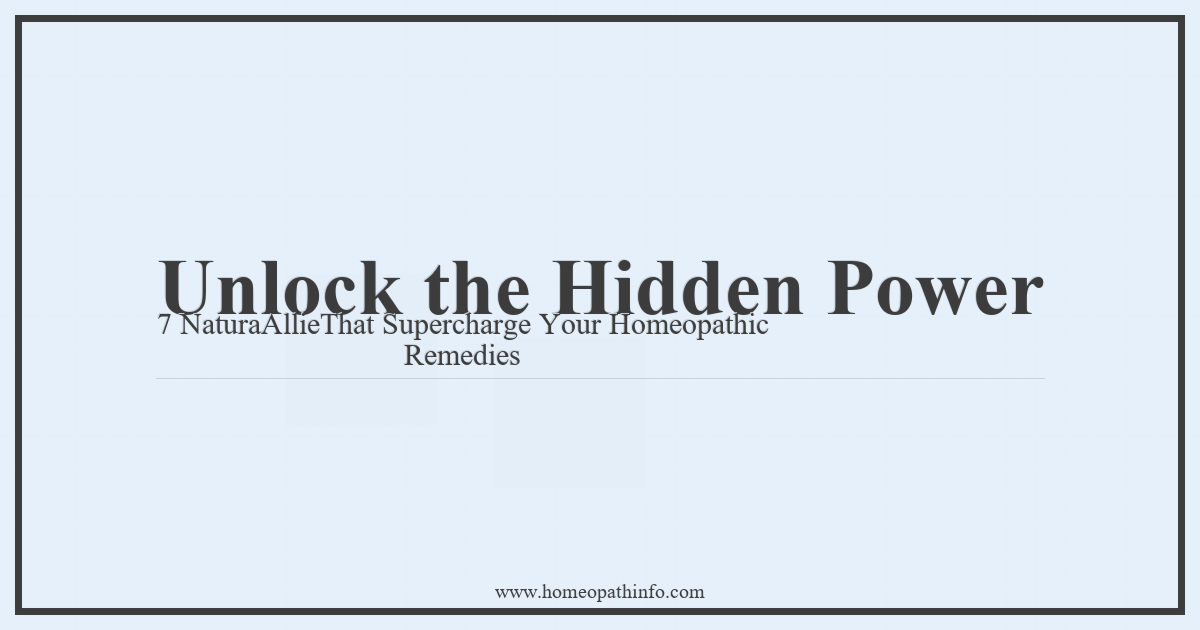 Unlock the Hidden Power 7 NaturaAllieThat Supercharge Your Homeopathic Remedies