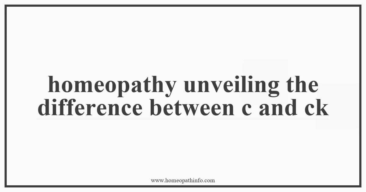homeopathy unveiling the difference between c and ck