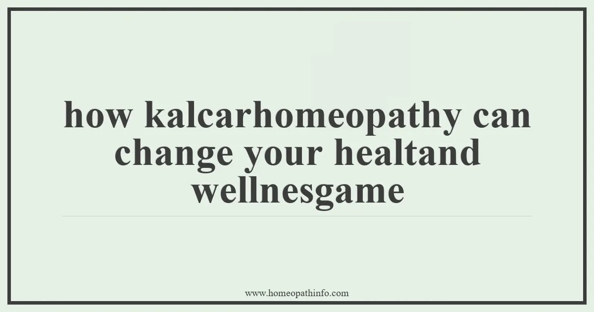 how kalcarhomeopathy can change your healtand wellnesgame